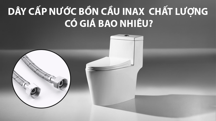 Dây cấp nước bồn cầu INAX chất lượng có giá bao nhiêu?